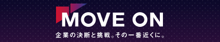 MOVE ON 企業の決断と挑戦。その一番近くに。
